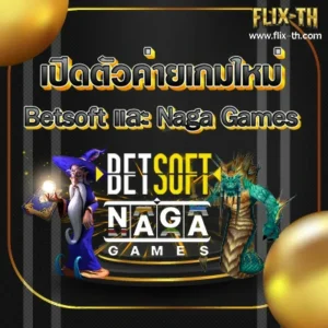 flixth เปิดตัวค่ายเกมใหม่ Betsoft และ Naga Games